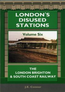 London's Disused Stations Volume Six: The London Brighton & South Coast Railway