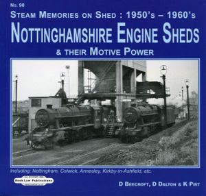 Nottinghamshire Engine Sheds & their Motive Power. Including: Nottingham, Colwick, Annesley, Kirkby-in-Ashfield, etc.