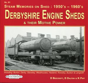 Derbyshire Engine Sheds & Their Motive Power. Including: Burton, Derby, Staveley, Westhouses, Hasland, Rowsley, Buxton & Langwith