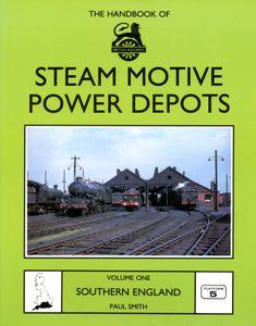 The Handbook of Steam Motive Power Depots Volume 1 Southern England