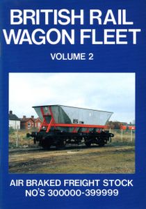 British Rail Wagon Fleet Volume 2. Air Braked Freight Stock No's 300000-399999