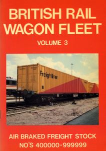 British Rail Wagon Fleet Volume 3. Air Braked Freight Stock No's 400000-999999