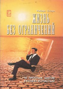 Жизнь Без Ограничений. 10 Простых Шагов К Успеху И Счастью.