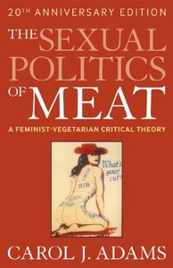 The Sexual Politics Of Meat: A Feminist Vegetarian Critical Theory