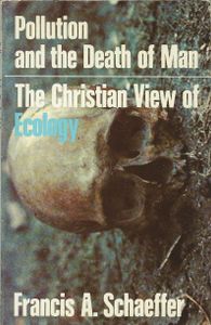 Pollution and the Death of Man: The Christian View of Ecology