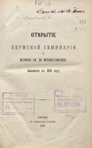 Открытiе Пермской семинарiи и Исторiя ея до преобразованiя, бывшаго въ 1818 году / Открытие Пермской семинарии