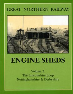 Great Northern Railway Engine Sheds Volume 2: The Lincolnshire Loop, Nottinghamshire & Derbyshire