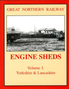 Great Northern Railway Engine Sheds Volume 3: Yorkshire & Lancashire