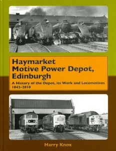 Haymarket Motive Power Depot, Edinburgh. A History of the Depot, its Work and Locomotives 1842-2010