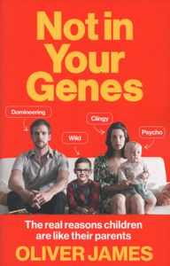Not In Your Genes (The Real Reasons Children Are Like Their Parents)