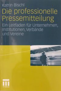 Die Professionelle Pressemitteilung. Ein Leitfaden für Unternehmen, Institutionen, Verbände und Vereine
