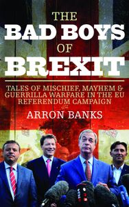 The Bad Boys of Brexit: Tales of Mischief, Mayhem & Guerrilla Warfare in the EU Referendum Campaign
