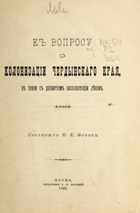Къ вопросу о колонизацiи Чердынскаго края, въ связи съ развитiемъ эксплоатацiи лѣсовъ / К вопросу о колонизации Чердынского края, в связи с развитием эксплуатации лесов