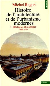 Histoire de l'architecture et de l'urbanisme modernes -  1/- Idéologies et pionniers - 1800-1910