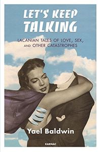Let's Keep Talking: Lacanian Tales of Loves, Sex, and Other Catastrophes