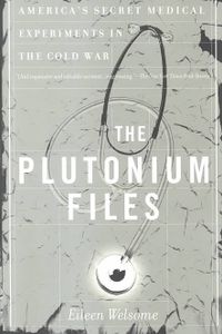 The Plutonium Files: America's Secret Medical Experiments in the Cold War