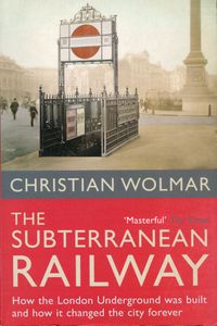 The Subterranean Railway: How the London Underground was built and how it changed the city forever