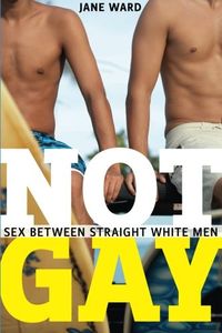 Not Gay: Sex Between Straight White Men