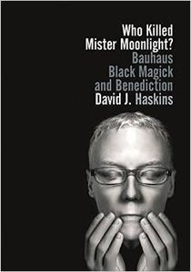 Who Killed Mister Moonlight?: Bauhaus Black Magick And Benediction