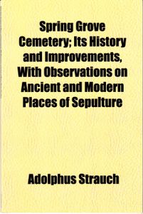 Spring Grove Cemetery; Its History and Improvements. With Observations on Ancient and Modern Places of Sepulture