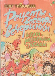 Рецепты Веселой Вечеринки: Игры, Розыгрыши, Забавы