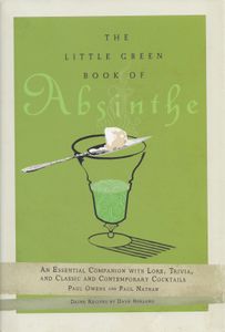 The Little Green Book Of Absinthe: An Essential Companion With Lore, Trivia, And Classic And Contemporary Cocktails