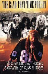 The Band That Time Forgot: The Complete Unauthorized Biography Of Guns N' Roses