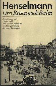 Drei Reisen Nach Berlin. Der Lebenslauf Und Lebenswandel Eines Deutschen Architekten Im Letzten Jahrhundert Des Zweiten Jahrtausends