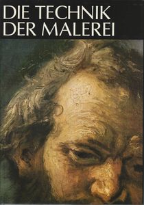 Die Technik der Malerei. Handbuch der Arbeitsvorgänge und der Geschichte der Maltechnik