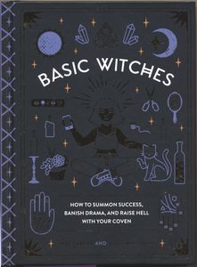 Basic Witches: How to Summon Success, Banish Drama, and Raise Hell with Your Coven