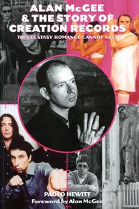 Alan McGee & The Story of Creation Records: The Ecstasy Romance Cannot Last