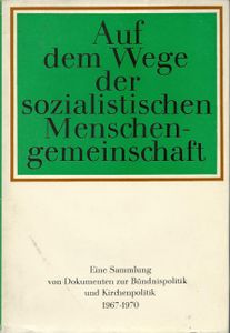 Auf dem Wege der sozialistischen Menschengemeinschaft. Eine Sammlung von Dokumenten zur Bündnispolitik und Kirchenpolitik 1967-1970