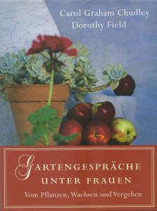 Gartengespräche unter Frauen. Vom Pflanzen, Wachsen und Vergehen