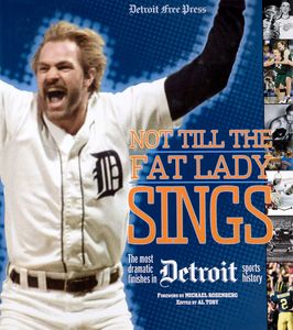 Not Till the Fat Lady Sings (The Most Dramatic Finishes in Detroit Sports History)