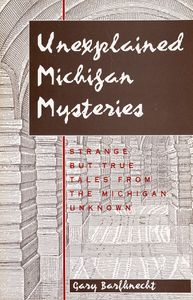 Unexplained Michigan Mysteries (Strange But True Tales from the Michigan Unknown)