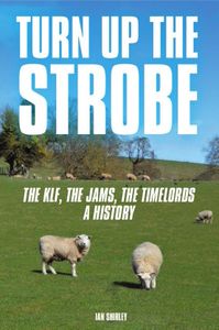 Turn Up The Strobe: The KLF, The JAMS, The Timelords - A History