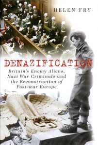 Denazification: Britain's Enemy Aliens, Nazi War Criminals and the Reconstruction of Post-War Europe