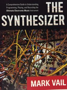 The Synthesizer: A Comprehensive Guide to Understanding, Programming, Playing, and Recording the Ultimate Electronic Music Instrument