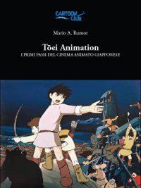 Toei Animation - I Primi Passi Del Cinema Animato Giapponese