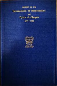 History of the Incorporation of Bonnetmakers and Dyers of Glasgow, 1597-1950