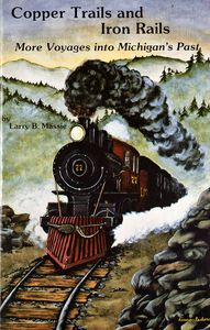 Copper Trails and Iron Rails (More Voyages into Michigan’s Past)