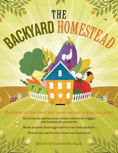 The Backyard Homestead: Produce All the Food You Need on Just a Quarter Acre!