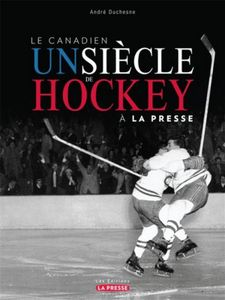 Le Canadien Un Siècle De Hockey À La Presse