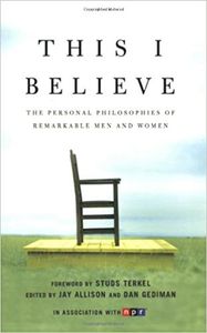 This I Believe: The Personal Philosophies of Remarkable Men and Women
