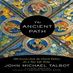 The Ancient Path: Old Lessons from the Church Fathers for a New Life Today