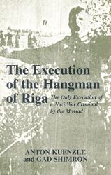 The Execution of the Hangman of Riga: The Only Execution of a Nazi War Criminal by the Mossad