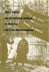 Oberst Vācietis und die lettischen Schützen im Weltkrieg und in der Oktoberrevolution