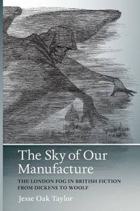 The Sky of Our Manufacture: The London Fog in British Fiction from Dickens to Woolf