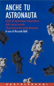 Anche Tu Astronauta (Guida All'Esplorazione Indipendente Dello Spazio Secondo L'Associazione Astronauti Autonomi)