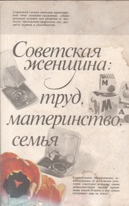 Советская Женщина: Труд, Материнство, Семья.